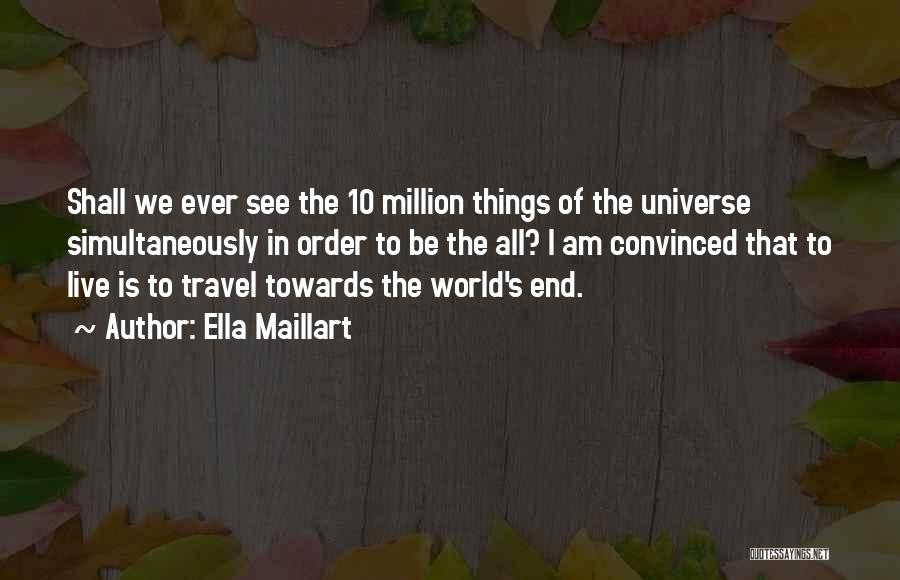 Ella Maillart Quotes: Shall We Ever See The 10 Million Things Of The Universe Simultaneously In Order To Be The All? I Am