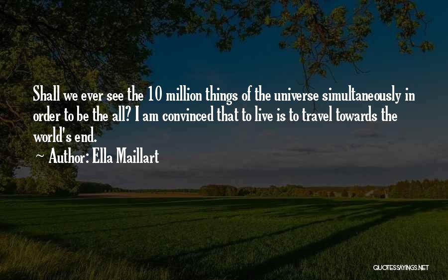 Ella Maillart Quotes: Shall We Ever See The 10 Million Things Of The Universe Simultaneously In Order To Be The All? I Am