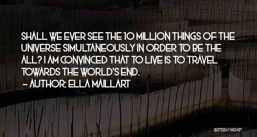 Ella Maillart Quotes: Shall We Ever See The 10 Million Things Of The Universe Simultaneously In Order To Be The All? I Am