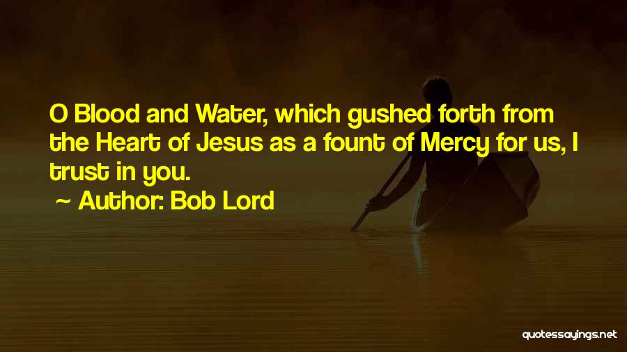 Bob Lord Quotes: O Blood And Water, Which Gushed Forth From The Heart Of Jesus As A Fount Of Mercy For Us, I