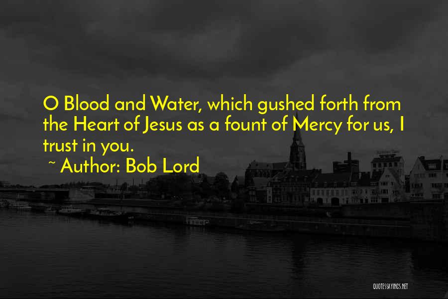 Bob Lord Quotes: O Blood And Water, Which Gushed Forth From The Heart Of Jesus As A Fount Of Mercy For Us, I