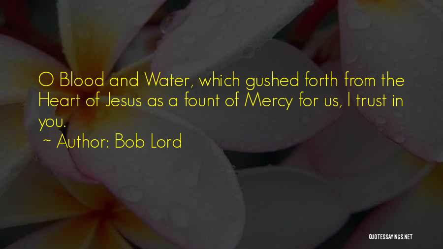 Bob Lord Quotes: O Blood And Water, Which Gushed Forth From The Heart Of Jesus As A Fount Of Mercy For Us, I