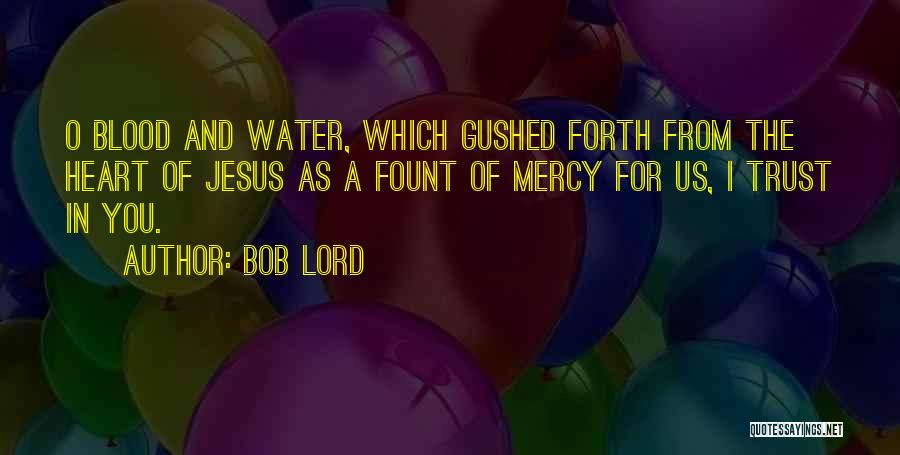 Bob Lord Quotes: O Blood And Water, Which Gushed Forth From The Heart Of Jesus As A Fount Of Mercy For Us, I