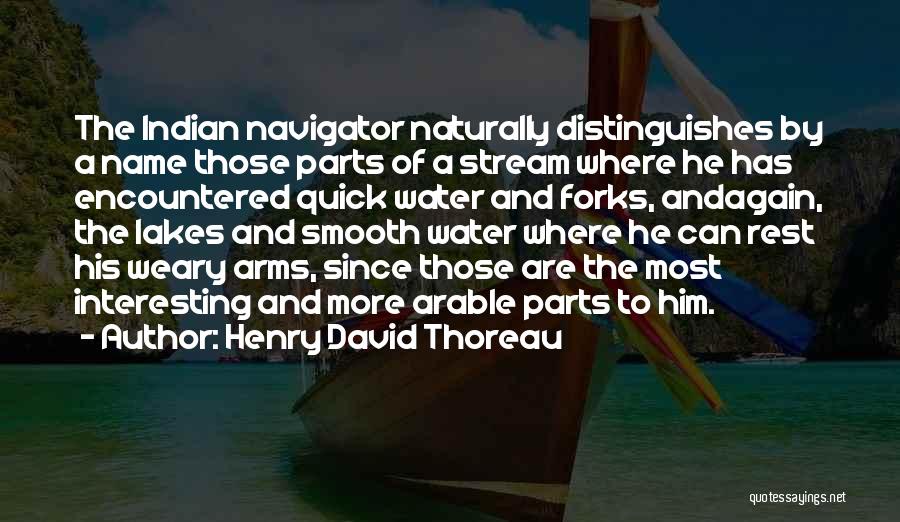 Henry David Thoreau Quotes: The Indian Navigator Naturally Distinguishes By A Name Those Parts Of A Stream Where He Has Encountered Quick Water And