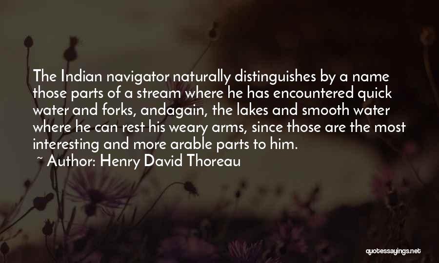 Henry David Thoreau Quotes: The Indian Navigator Naturally Distinguishes By A Name Those Parts Of A Stream Where He Has Encountered Quick Water And