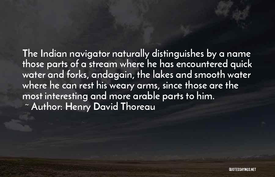 Henry David Thoreau Quotes: The Indian Navigator Naturally Distinguishes By A Name Those Parts Of A Stream Where He Has Encountered Quick Water And