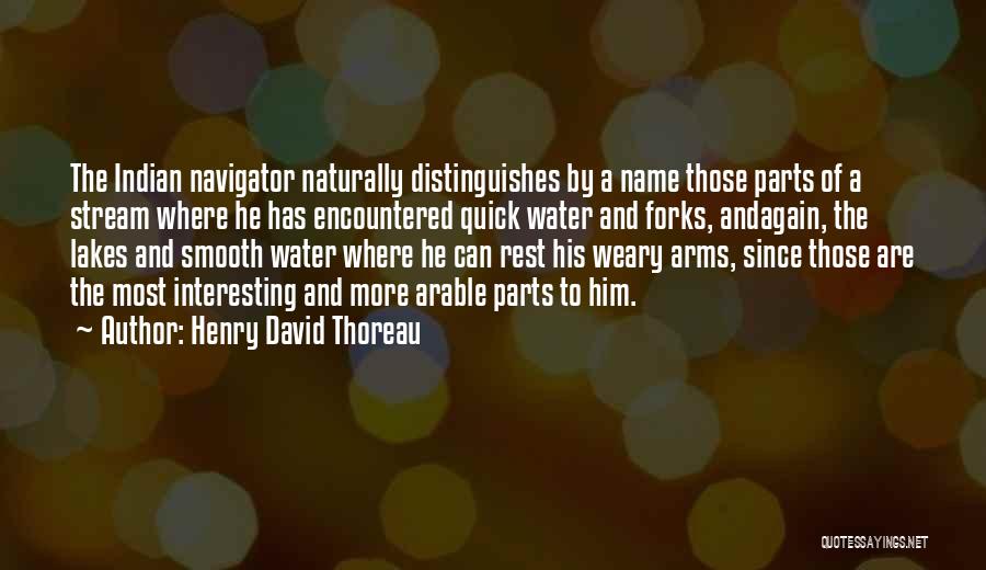 Henry David Thoreau Quotes: The Indian Navigator Naturally Distinguishes By A Name Those Parts Of A Stream Where He Has Encountered Quick Water And