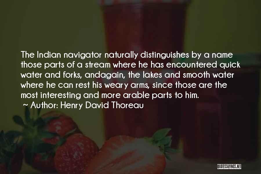 Henry David Thoreau Quotes: The Indian Navigator Naturally Distinguishes By A Name Those Parts Of A Stream Where He Has Encountered Quick Water And