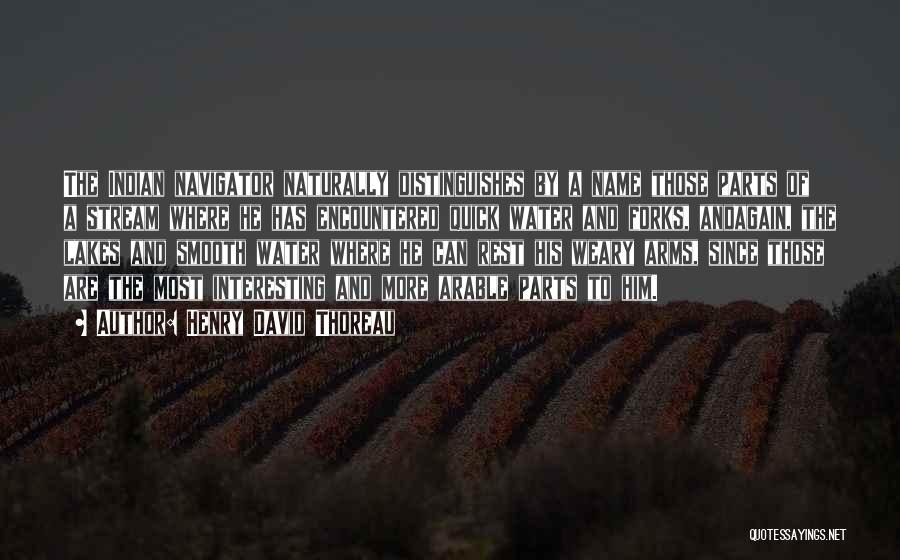 Henry David Thoreau Quotes: The Indian Navigator Naturally Distinguishes By A Name Those Parts Of A Stream Where He Has Encountered Quick Water And