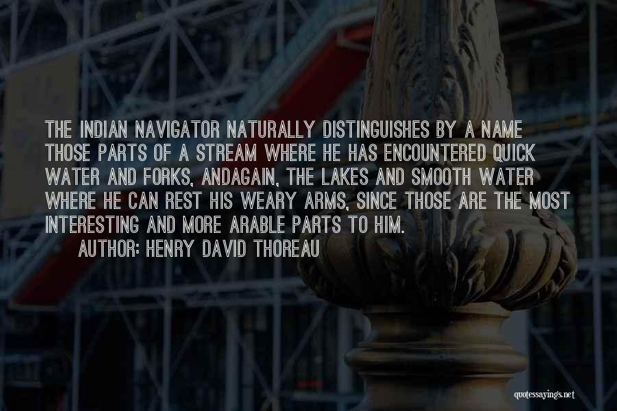 Henry David Thoreau Quotes: The Indian Navigator Naturally Distinguishes By A Name Those Parts Of A Stream Where He Has Encountered Quick Water And
