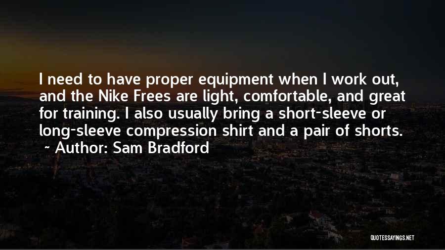 Sam Bradford Quotes: I Need To Have Proper Equipment When I Work Out, And The Nike Frees Are Light, Comfortable, And Great For