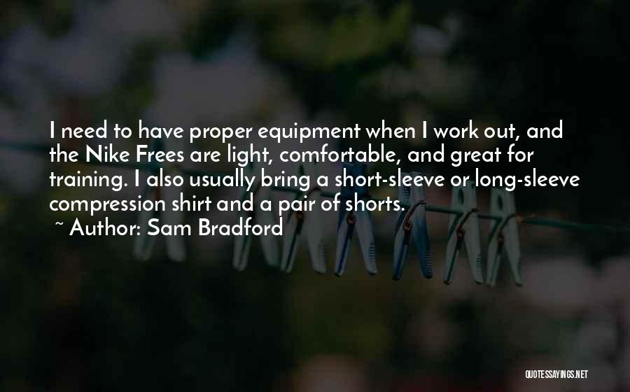 Sam Bradford Quotes: I Need To Have Proper Equipment When I Work Out, And The Nike Frees Are Light, Comfortable, And Great For