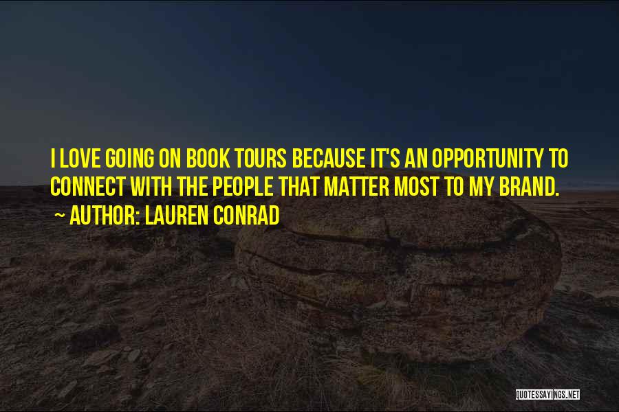 Lauren Conrad Quotes: I Love Going On Book Tours Because It's An Opportunity To Connect With The People That Matter Most To My