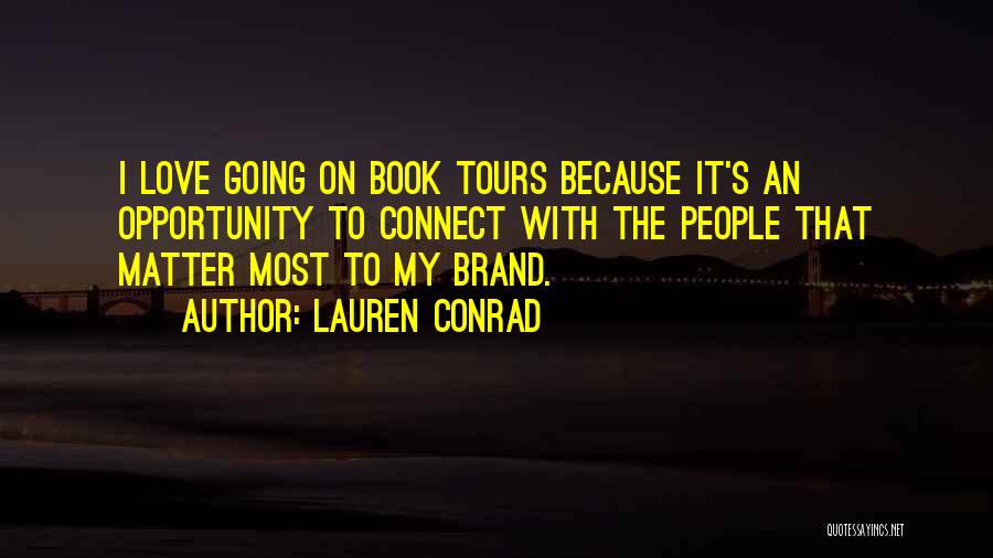 Lauren Conrad Quotes: I Love Going On Book Tours Because It's An Opportunity To Connect With The People That Matter Most To My