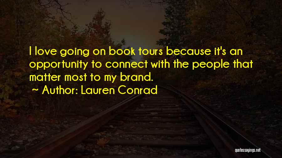 Lauren Conrad Quotes: I Love Going On Book Tours Because It's An Opportunity To Connect With The People That Matter Most To My