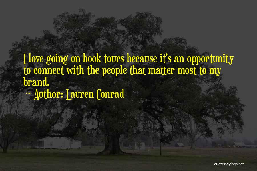 Lauren Conrad Quotes: I Love Going On Book Tours Because It's An Opportunity To Connect With The People That Matter Most To My