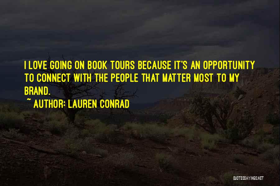 Lauren Conrad Quotes: I Love Going On Book Tours Because It's An Opportunity To Connect With The People That Matter Most To My