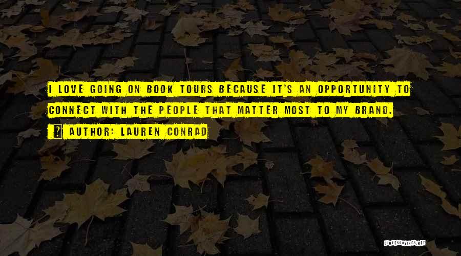 Lauren Conrad Quotes: I Love Going On Book Tours Because It's An Opportunity To Connect With The People That Matter Most To My