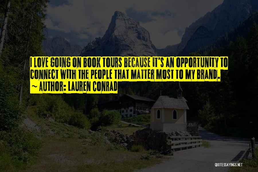 Lauren Conrad Quotes: I Love Going On Book Tours Because It's An Opportunity To Connect With The People That Matter Most To My
