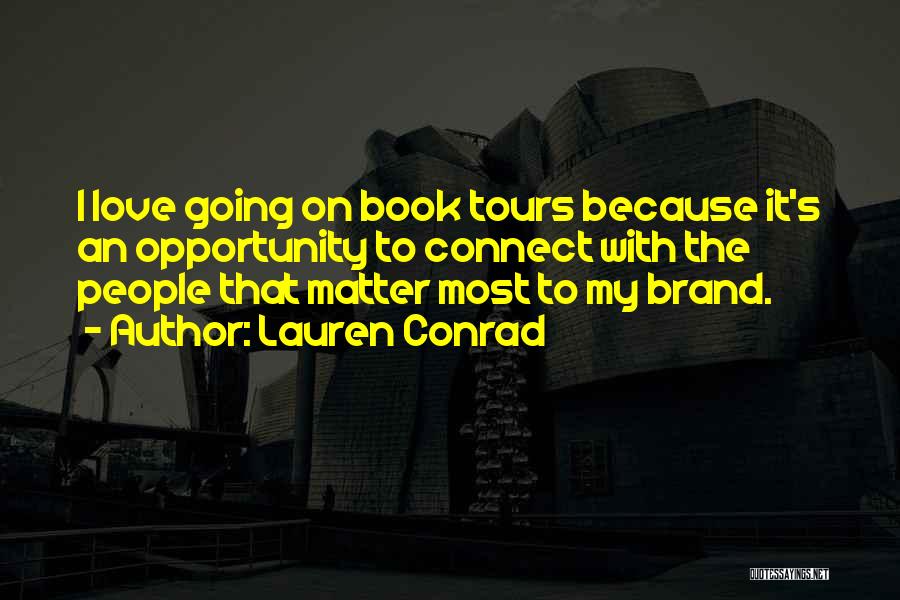 Lauren Conrad Quotes: I Love Going On Book Tours Because It's An Opportunity To Connect With The People That Matter Most To My