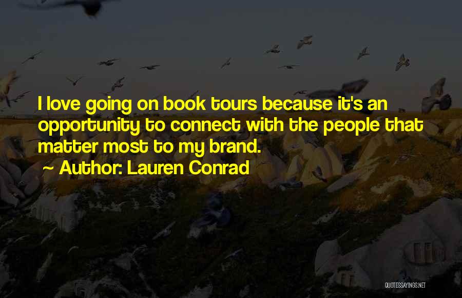 Lauren Conrad Quotes: I Love Going On Book Tours Because It's An Opportunity To Connect With The People That Matter Most To My