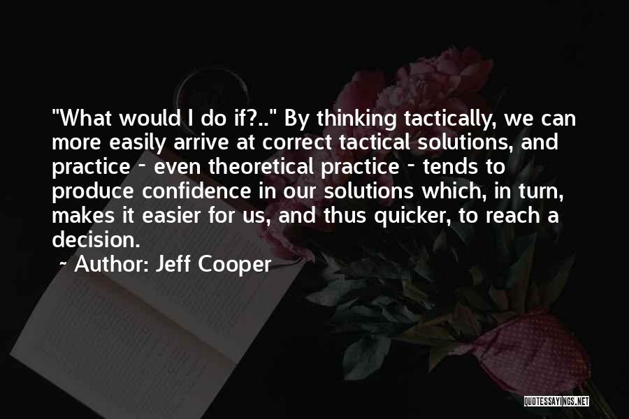 Jeff Cooper Quotes: What Would I Do If?.. By Thinking Tactically, We Can More Easily Arrive At Correct Tactical Solutions, And Practice -