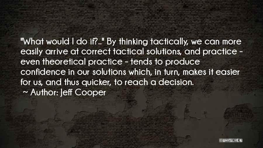 Jeff Cooper Quotes: What Would I Do If?.. By Thinking Tactically, We Can More Easily Arrive At Correct Tactical Solutions, And Practice -