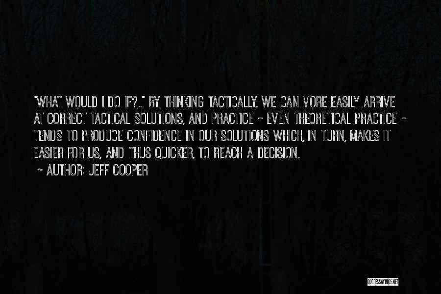 Jeff Cooper Quotes: What Would I Do If?.. By Thinking Tactically, We Can More Easily Arrive At Correct Tactical Solutions, And Practice -