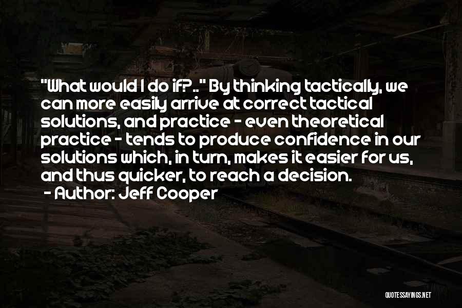 Jeff Cooper Quotes: What Would I Do If?.. By Thinking Tactically, We Can More Easily Arrive At Correct Tactical Solutions, And Practice -