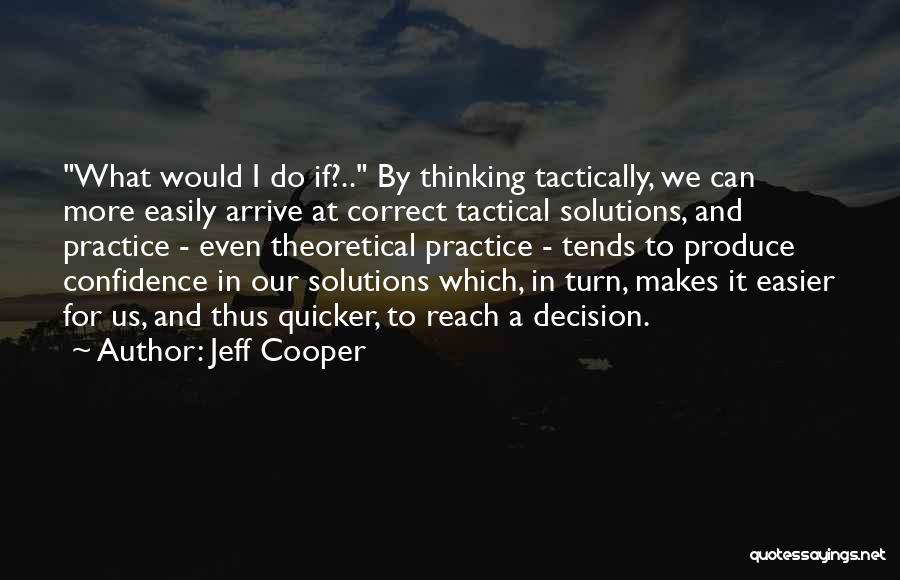 Jeff Cooper Quotes: What Would I Do If?.. By Thinking Tactically, We Can More Easily Arrive At Correct Tactical Solutions, And Practice -