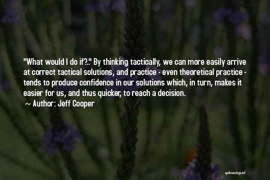 Jeff Cooper Quotes: What Would I Do If?.. By Thinking Tactically, We Can More Easily Arrive At Correct Tactical Solutions, And Practice -