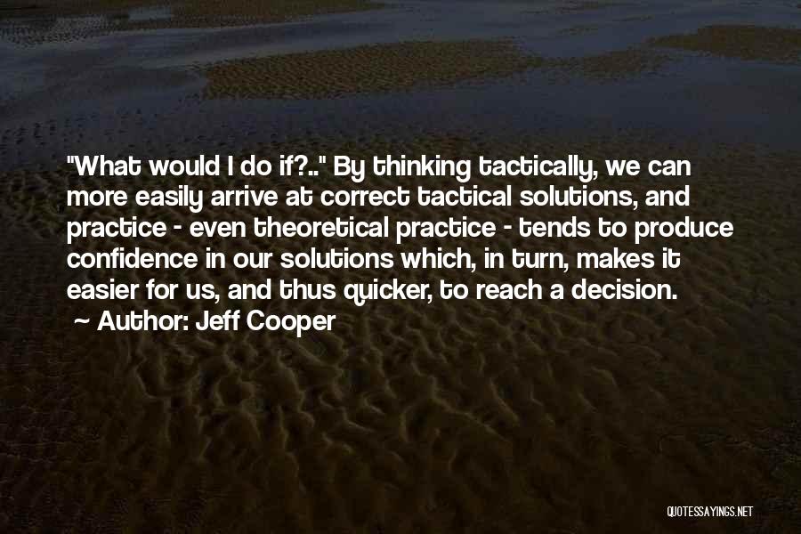 Jeff Cooper Quotes: What Would I Do If?.. By Thinking Tactically, We Can More Easily Arrive At Correct Tactical Solutions, And Practice -