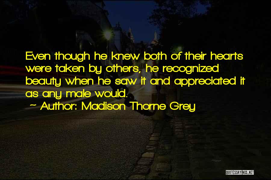Madison Thorne Grey Quotes: Even Though He Knew Both Of Their Hearts Were Taken By Others, He Recognized Beauty When He Saw It And