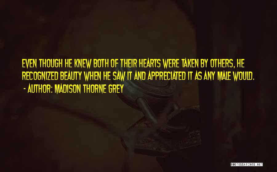 Madison Thorne Grey Quotes: Even Though He Knew Both Of Their Hearts Were Taken By Others, He Recognized Beauty When He Saw It And