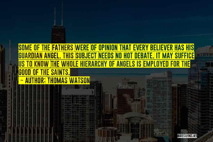 Thomas Watson Quotes: Some Of The Fathers Were Of Opinion That Every Believer Has His Guardian Angel. This Subject Needs No Hot Debate.