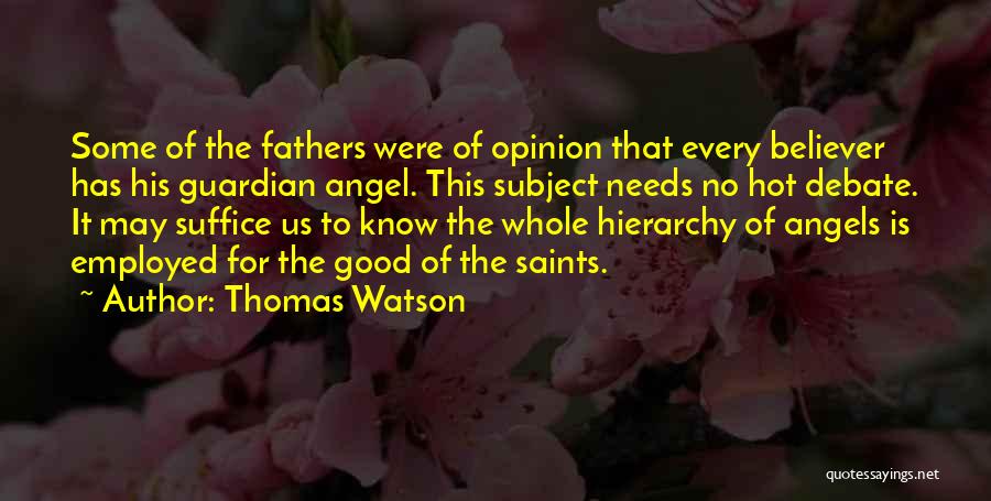 Thomas Watson Quotes: Some Of The Fathers Were Of Opinion That Every Believer Has His Guardian Angel. This Subject Needs No Hot Debate.