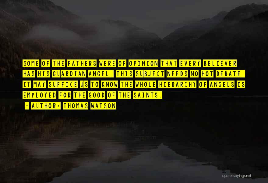 Thomas Watson Quotes: Some Of The Fathers Were Of Opinion That Every Believer Has His Guardian Angel. This Subject Needs No Hot Debate.