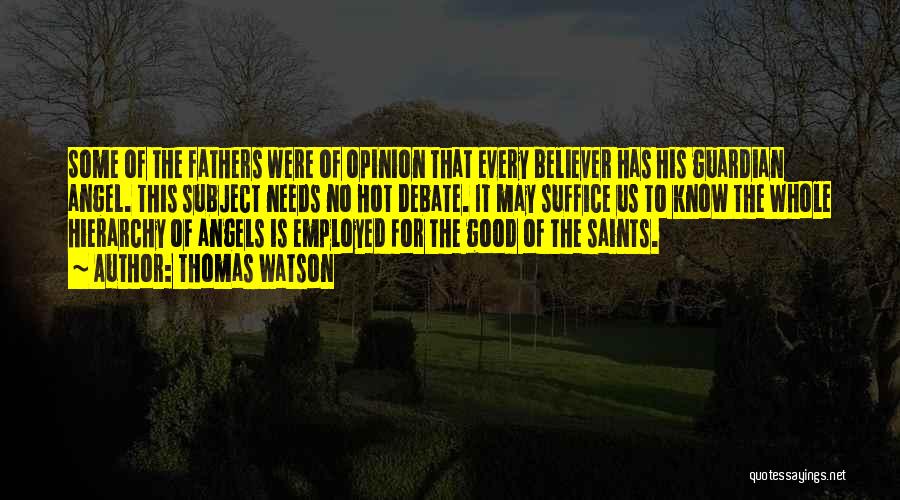 Thomas Watson Quotes: Some Of The Fathers Were Of Opinion That Every Believer Has His Guardian Angel. This Subject Needs No Hot Debate.