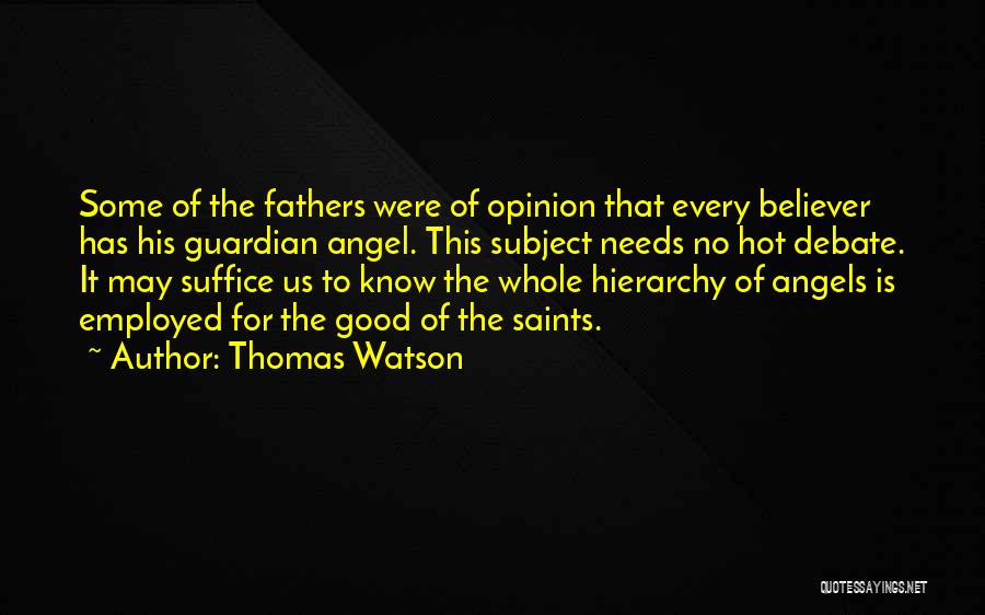 Thomas Watson Quotes: Some Of The Fathers Were Of Opinion That Every Believer Has His Guardian Angel. This Subject Needs No Hot Debate.
