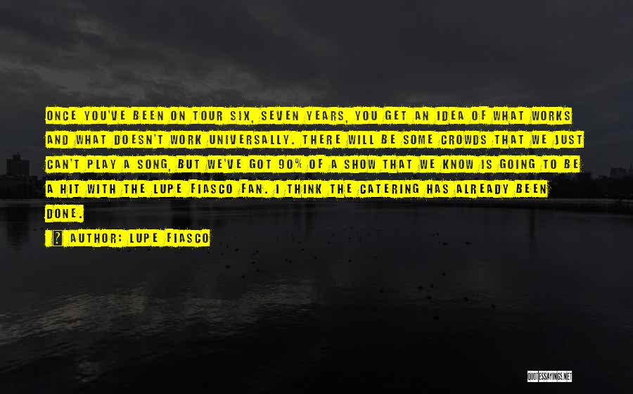 Lupe Fiasco Quotes: Once You've Been On Tour Six, Seven Years, You Get An Idea Of What Works And What Doesn't Work Universally.