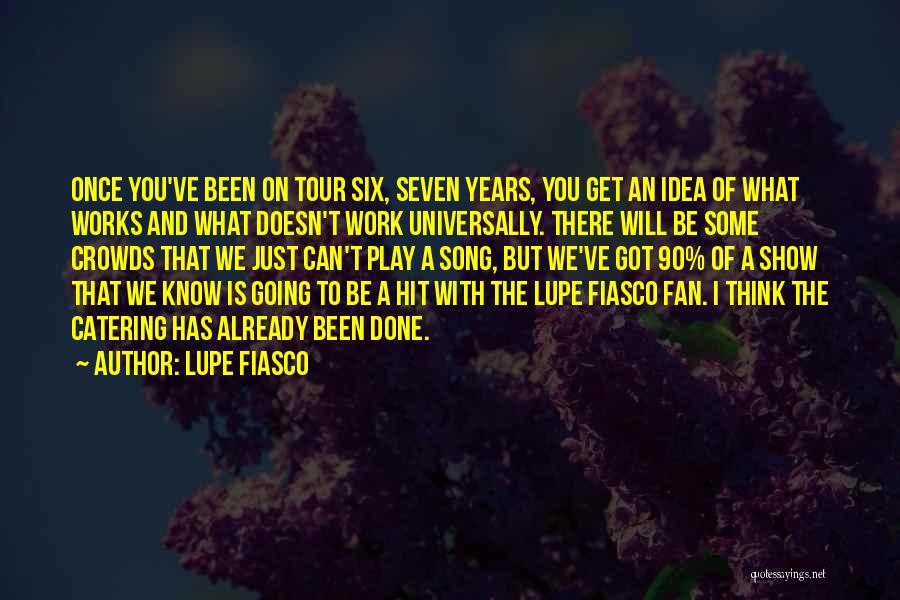 Lupe Fiasco Quotes: Once You've Been On Tour Six, Seven Years, You Get An Idea Of What Works And What Doesn't Work Universally.