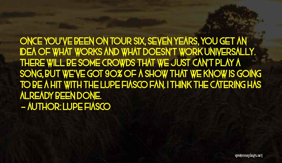 Lupe Fiasco Quotes: Once You've Been On Tour Six, Seven Years, You Get An Idea Of What Works And What Doesn't Work Universally.