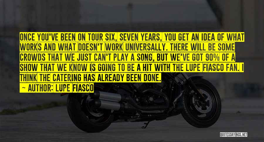 Lupe Fiasco Quotes: Once You've Been On Tour Six, Seven Years, You Get An Idea Of What Works And What Doesn't Work Universally.