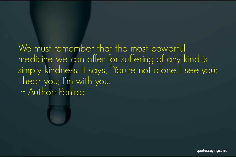 Ponlop Quotes: We Must Remember That The Most Powerful Medicine We Can Offer For Suffering Of Any Kind Is Simply Kindness. It