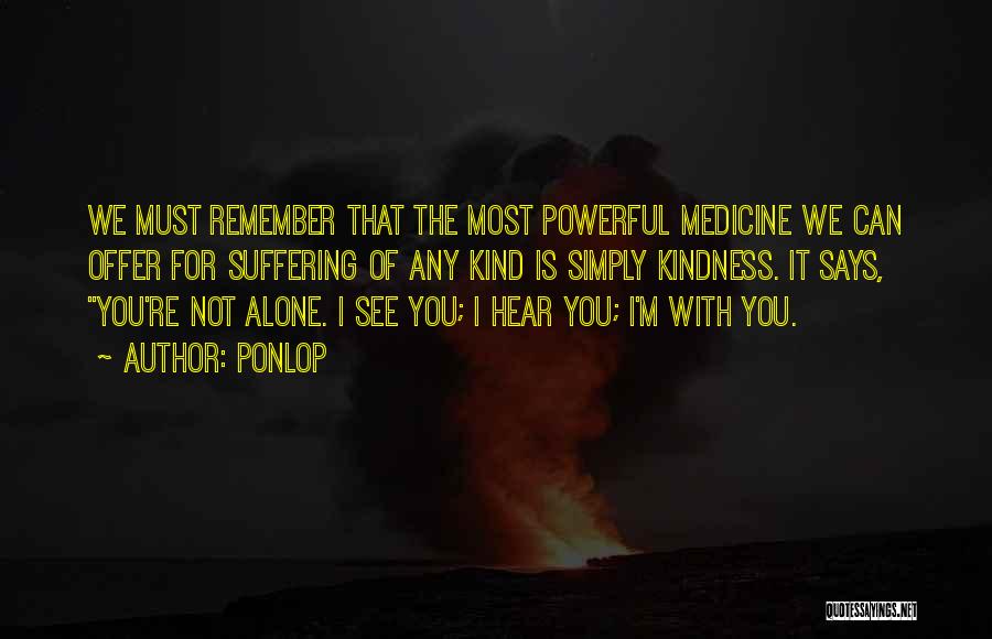 Ponlop Quotes: We Must Remember That The Most Powerful Medicine We Can Offer For Suffering Of Any Kind Is Simply Kindness. It