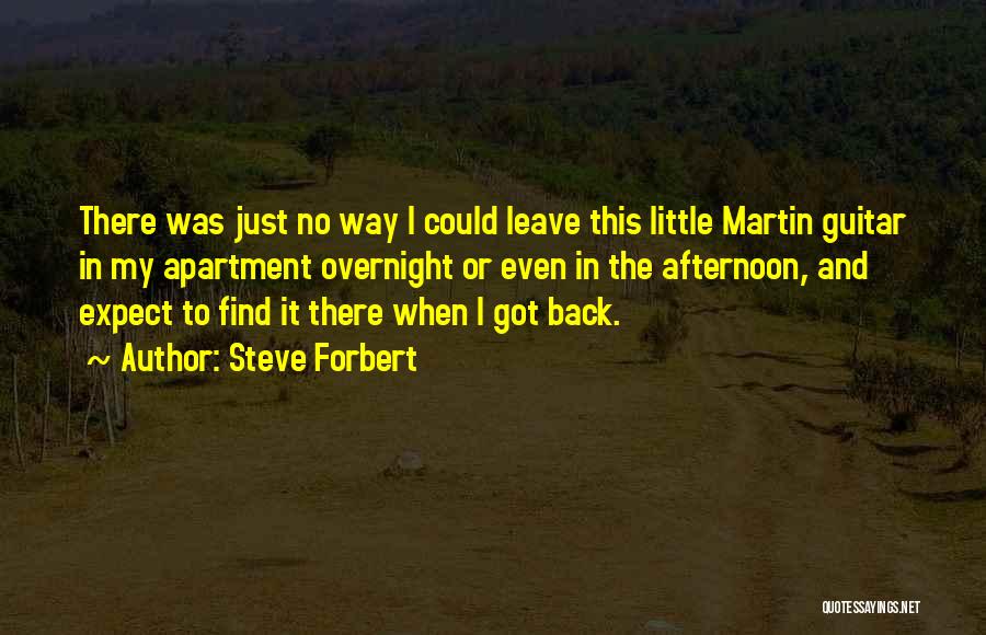 Steve Forbert Quotes: There Was Just No Way I Could Leave This Little Martin Guitar In My Apartment Overnight Or Even In The