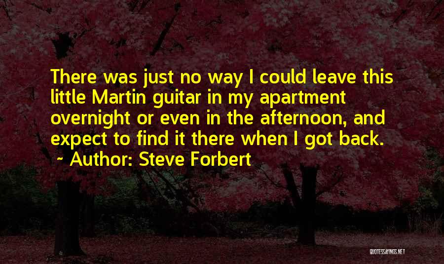 Steve Forbert Quotes: There Was Just No Way I Could Leave This Little Martin Guitar In My Apartment Overnight Or Even In The