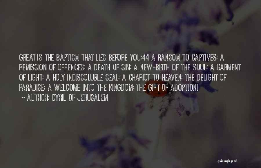 Cyril Of Jerusalem Quotes: Great Is The Baptism That Lies Before You:44 A Ransom To Captives; A Remission Of Offences; A Death Of Sin;