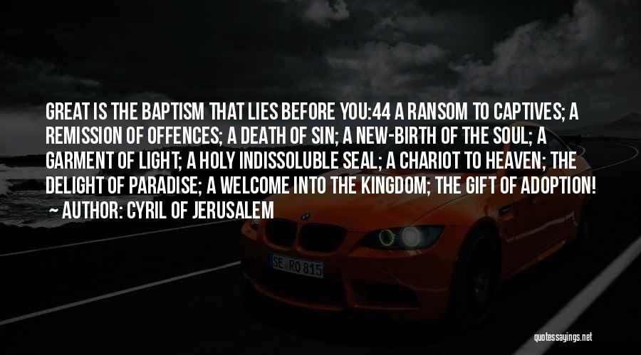 Cyril Of Jerusalem Quotes: Great Is The Baptism That Lies Before You:44 A Ransom To Captives; A Remission Of Offences; A Death Of Sin;