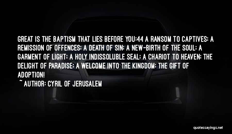 Cyril Of Jerusalem Quotes: Great Is The Baptism That Lies Before You:44 A Ransom To Captives; A Remission Of Offences; A Death Of Sin;